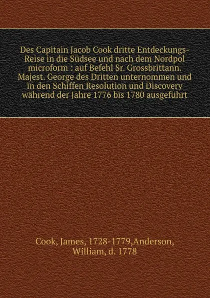 Обложка книги Des Capitain Jacob Cook dritte Entdeckungs-Reise in die Sudsee und nach dem Nordpol microform : auf Befehl Sr. Grossbrittann. Majest. George des Dritten unternommen und in den Schiffen Resolution und Discovery wahrend der Jahre 1776 bis 1780 ausge..., James Cook