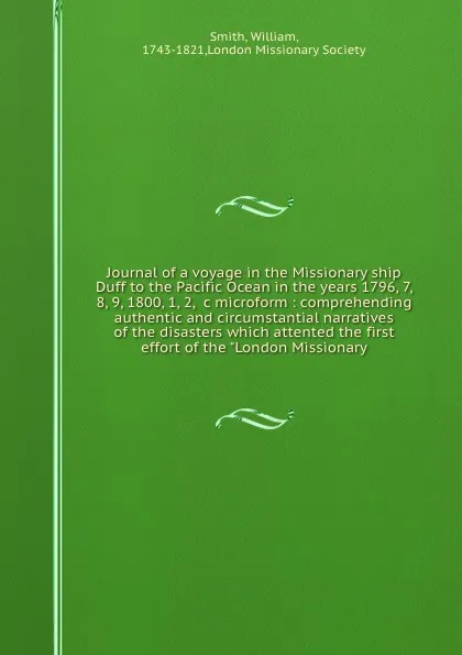 Обложка книги Journal of a voyage in the Missionary ship Duff to the Pacific Ocean in the years 1796, 7, 8, 9, 1800, 1, 2, &c microform : comprehending authentic and circumstantial narratives of the disasters which attented the first effort of the 