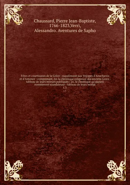 Обложка книги Fetes et courtisanes de la Grece : supplement aux Voyages d'Anacharsis et d'Antenor : comprenant, 1o. la chronique religieuse des anciens Grecs : tableau de leurs moeurs publiques : 2o. la chronique qu'aucuns nommeront scandaleuse : tableau de leu..., Pierre Jean-Baptiste Chaussard