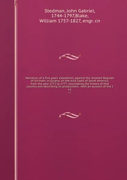 Обложка книги Narrative, of a five years' expedition, against the revolted Negroes of Surinam, in Guiana, on the wild coast of South America; from the year 1772 to 1777: elucidating the history of that country and describing its productions . with an account of..., John Gabriel Stedman