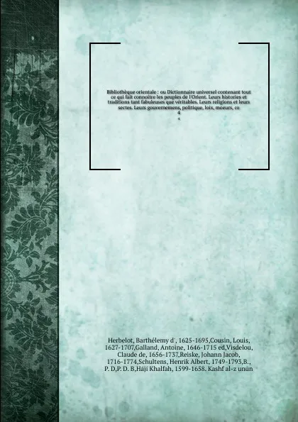 Обложка книги Bibliotheque orientale : ou Dictionnaire universel contenant tout ce qui fait connoitre les peuples de l'Orient. Leurs histories et traditions tant fabuleuses que veritables. Leurs religions et leurs sectes. Leurs gouvernemens, politique, loix, mo..., Barthélemy d' Herbelot