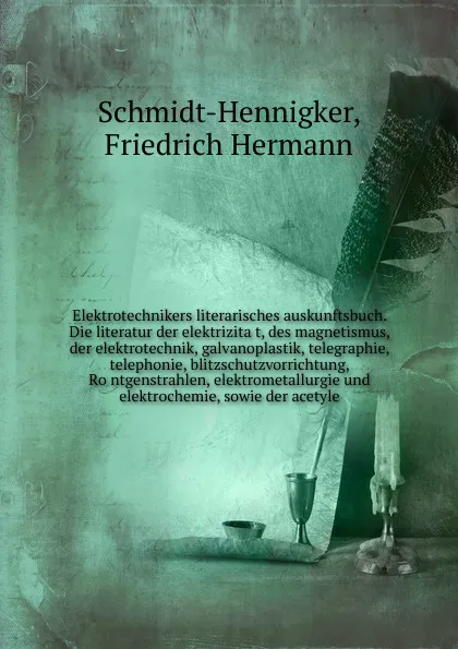 Обложка книги Elektrotechnikers literarisches auskunftsbuch. Die literatur der elektrizitat, des magnetismus, der elektrotechnik, galvanoplastik, telegraphie, telephonie, blitzschutzvorrichtung, Rontgenstrahlen, elektrometallurgie und elektrochemie, sowie der a..., Schmidt-Hennigker, Friedrich Hermann