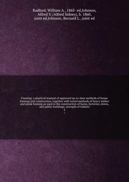 Обложка книги Framing; a practical manual of approved up-to-date methods of house framing and construction, together with tested methods of heavy timber and plank framing as used in the construction of barns, factories, stores, and public buildings; strength of..., William A. Radford