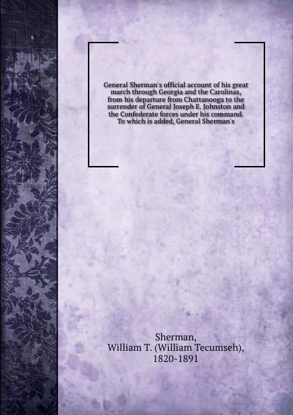 Обложка книги General Sherman's official account of his great march through Georgia and the Carolinas, from his departure from Chattanooga to the surrender of General Joseph E. Johnston and the Confederate forces under his command. To which is added, General Sh..., William Tecumseh Sherman