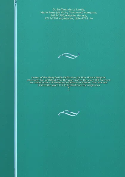 Обложка книги Letters of the Marquise Du Deffand to the Hon. Horace Walpole, afterwards Earl of Orford, from the year 1766 to the year 1780. To which are added letters of Madame Du Deffand to Voltaire, from the year 1759 to the year 1775. Published from the ori..., Marie de Vichy Chamrond Du Deffand