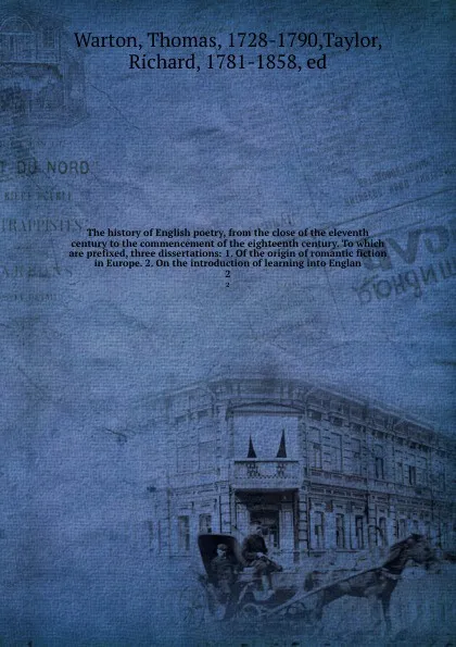 Обложка книги The history of English poetry, from the close of the eleventh century to the commencement of the eighteenth century. To which are prefixed, three dissertations: 1. Of the origin of romantic fiction in Europe. 2. On the introduction of learning int..., Thomas Warton