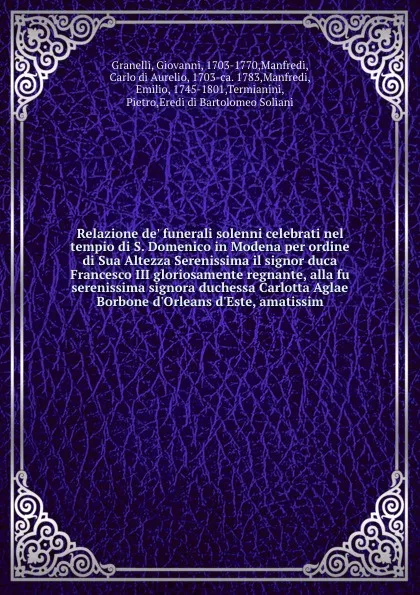 Обложка книги Relazione de' funerali solenni celebrati nel tempio di S. Domenico in Modena per ordine di Sua Altezza Serenissima il signor duca Francesco III gloriosamente regnante, alla fu serenissima signora duchessa Carlotta Aglae Borbone d'Orleans d'Este, a..., Giovanni Granelli