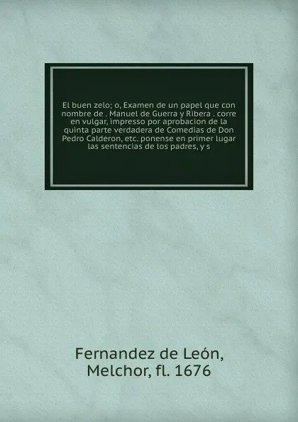 Обложка книги El buen zelo; o, Examen de un papel que con nombre de . Manuel de Guerra y Ribera . corre en vulgar, impresso por aprobacion de la quinta parte verdadera de Comedias de Don Pedro Calderon, etc. ponense en primer lugar las sentencias de los padres,..., Fernandez de León