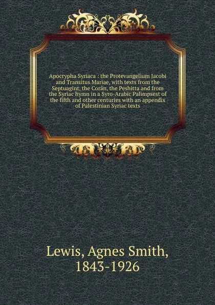 Обложка книги Apocrypha Syriaca : the Protevangelium Jacobi and Transitus Mariae, with texts from the Septuagint, the Coran, the Peshitta and from the Syriac hymn in a Syro-Arabic Palimpsest of the fifth and other centuries with an appendix of Palestinian Syria..., Agnes Smith Lewis
