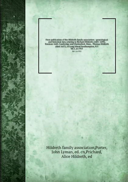 Обложка книги First-publication of the Hildreth family association : genealogical and historical data relating to Richard Hildreth (1605-1693), freeman 1643, Cambridge and Chelmsford, Mass., Thomas Hildreth (died 1657), of Long Island Southampton, N.Y. bk.1, yr..., John Lyman Porter