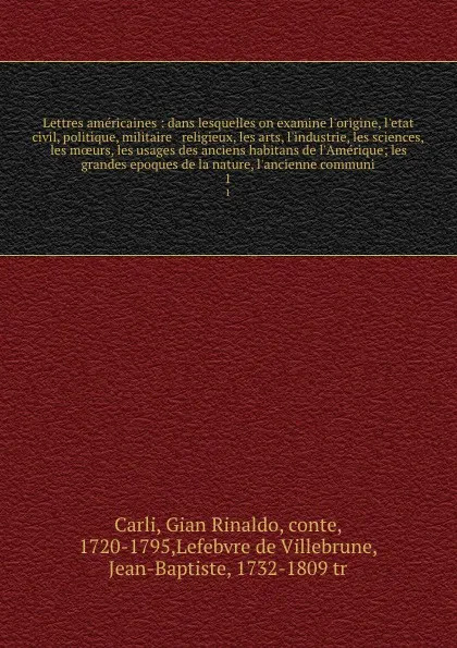 Обложка книги Lettres americaines : dans lesquelles on examine l'origine, l'etat civil, politique, militaire & religieux, les arts, l'industrie, les sciences, les moeurs, les usages des anciens habitans de l'Amerique; les grandes epoques de la nature, l'ancienn..., Gian Rinaldo Carli