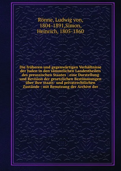 Обложка книги Die fruheren und gegenwartigen Verhaltnisse der Juden in den sammtlichen Landestheilen des preussischen Staates : eine Darstellung und Revision der gesetzlichen Bestimmungen uber ihre staats- und privatrechtlichen Zustande : mit Benutzung der Arch..., Ludwig von Rönne