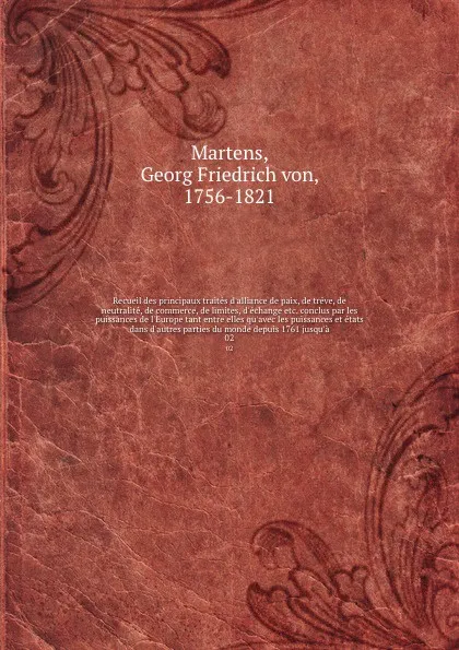 Обложка книги Recueil des principaux traites d'alliance de paix, de treve, de neutralite, de commerce, de limites, d'echange etc. conclus par les puissances de l'Europe tant entre elles qu'avec les puissances et etats dans d'autres parties du monde depuis 1761 ..., Georg Friedrich von Martens