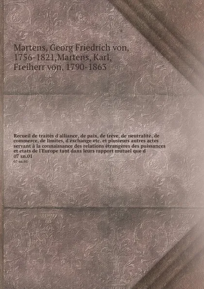 Обложка книги Recueil de traites d'alliance, de paix, de treve, de neutralite, de commerce, de limites, d'exchange etc. et plusieurs autres actes servant a la connaissance des relations etrangeres des puissances et etats de l'Europe tant dans leurs rapport mutu..., Georg Friedrich von Martens