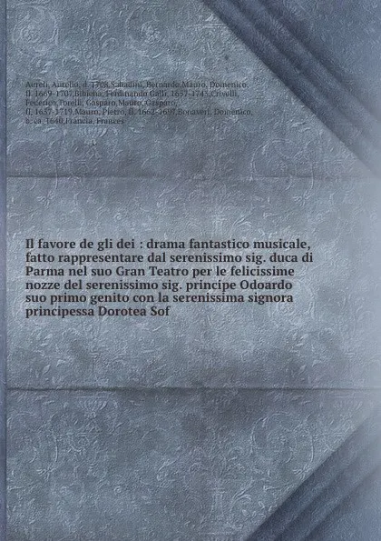 Обложка книги Il favore de gli dei : drama fantastico musicale, fatto rappresentare dal serenissimo sig. duca di Parma nel suo Gran Teatro per le felicissime nozze del serenissimo sig. principe Odoardo suo primo genito con la serenissima signora principessa Dor..., Aurelio Aureli