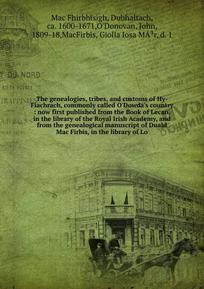 Обложка книги The genealogies, tribes, and customs of Hy-Fiachrach, commonly called O'Dowda's country : now first published from the Book of Lecan, in the library of the Royal Irish Academy, and from the genealogical manuscript of Duald Mac Firbis, in the libra..., Mac Fhirbhisigh