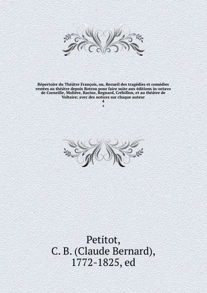 Обложка книги Repertoire du Theatre Francois, ou, Recueil des tragedies et comedies restees au theatre depuis Rotrou pour faire suite aux editions in-octavo de Corneille, Moliere, Racine, Regnard, Crebillon, et au theatre de Voltaire; avec des notices sur chaqu..., Claude Bernard Petitot