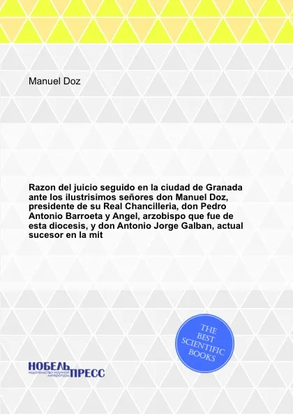 Обложка книги Razon del juicio seguido en la ciudad de Granada ante los ilustrisimos senores don Manuel Doz, presidente de su Real Chancilleria, don Pedro Antonio Barroeta y Angel, arzobispo que fue de esta diocesis, y don Antonio Jorge Galban, actual sucesor e..., M. Doz