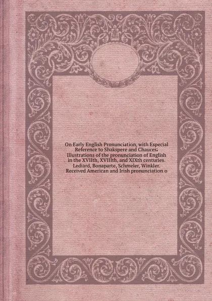 Обложка книги On Early English Pronunciation, with Especial Reference to Shakspere and Chaucer: Illustrations of the pronunciation of English in the XVIIth, XVIIIth, and XIXth centuries. Lediard, Bonaparte, Schmeler, Winkler. Received American and Irish pronunc..., A. Barclay, A.J. Ellis, J.A. Schmeller, L. Bonaparte, W. Salesbury, J. Winkler, F.J. Child