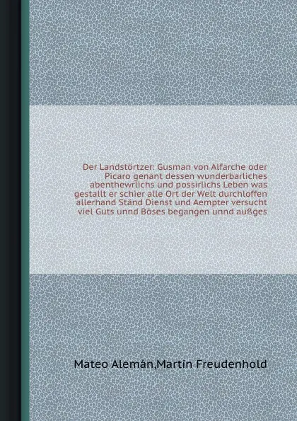 Обложка книги Der Landstortzer: Gusman von Alfarche oder Picaro genant dessen wunderbarliches abenthewrlichs und possirlichs Leben was gestallt er schier alle Ort der Welt durchloffen allerhand Stand Dienst und Aempter versucht viel Guts unnd Boses begangen unn..., M. Alemán, M. Freudenhold