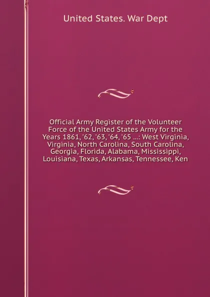 Обложка книги Official Army Register of the Volunteer Force of the United States Army for the Years 1861, '62, '63, '64, '65 ...: West Virginia, Virginia, North Carolina, South Carolina, Georgia, Florida, Alabama, Mississippi, Louisiana, Texas, Arkansas, Tennes..., War Dept