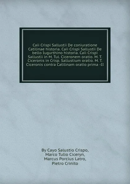 Обложка книги Caii Crispi Sallustii De coniuratione Catilinae historia. Caii Crispi Sallustii De bello Iugurthino historia. Caii Crispi Sallustii in M. Tul. Ciceronem oratio. M. T. Ciceronis in Crisp. Sallustium oratio. M. T. Ciceronis contra Catilinam oratio p..., M.P. Latro, M.T. Cicerуn, C.S. Crispo, Pietro Crinito