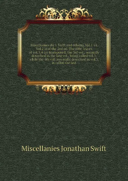 Обложка книги Miscellanies (by J. Swift and others). Vol.1-(4. Vol.2 is of the 2nd ed. The title-leaves of vol.3,4 are transposed, the 3rd vol., normally described as the last vol., being called vol.3, while the 4th vol., normally described as vol.3, is called ..., M.J. Swift