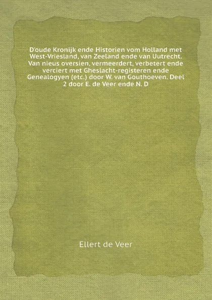 Обложка книги D'oude Kronijk ende Historien vom Holland met West-Vriesland, van Zeeland ende van Uutrecht. Van nieus oversien, vermeerdert, verbetert ende verciert met Gheslacht-registeren ende Genealogyen (etc.) door W. van Gouthoeven. Deel 2 door E. de Veer e..., E. de Veer