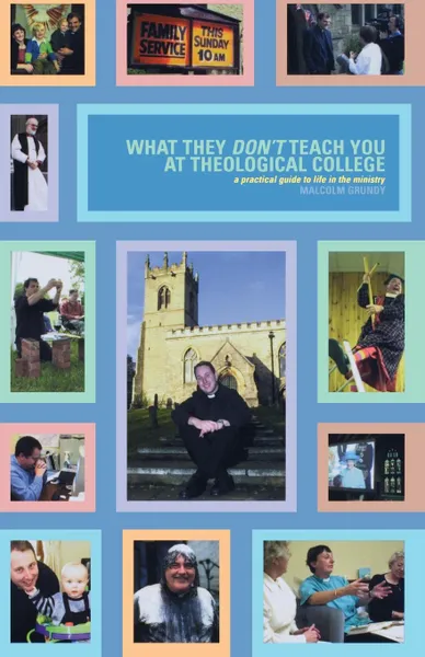 Обложка книги What They Dont Teach You in Theological College. A Practical Guide to Life in the Ministry, Malcolm Grundy