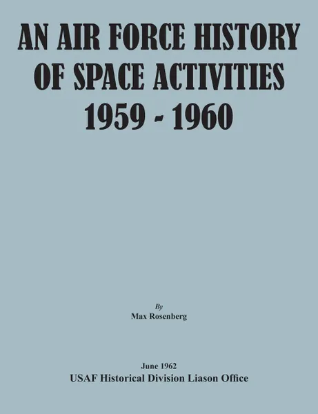 Обложка книги An Air Force History of Space Activities, 1959-1960, Max Rosenberg, USAF Historical Division Liason Office, United States Air Force