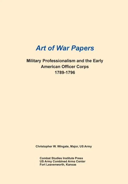 Обложка книги Military Professionalism and the Early American Officer Corps 1789-1796 (Art of War Papers series), Christopher W. WIngate, Combat Studies Institute Press