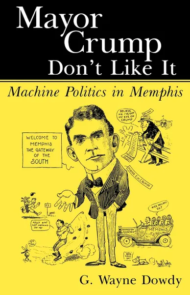 Обложка книги Mayor Crump Don't Like It. Machine Politics in Memphis, G. Wayne Dowdy, G Wayne Dowdy, G. Wayne Dowdy