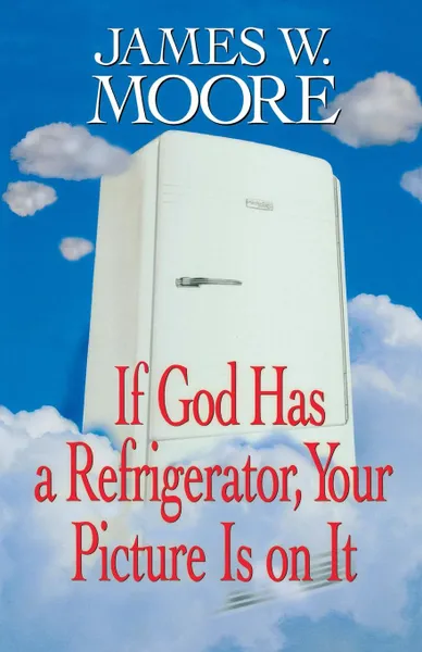 Обложка книги If God Has a Refrigerator, Your Picture Is on It, James W. Moore