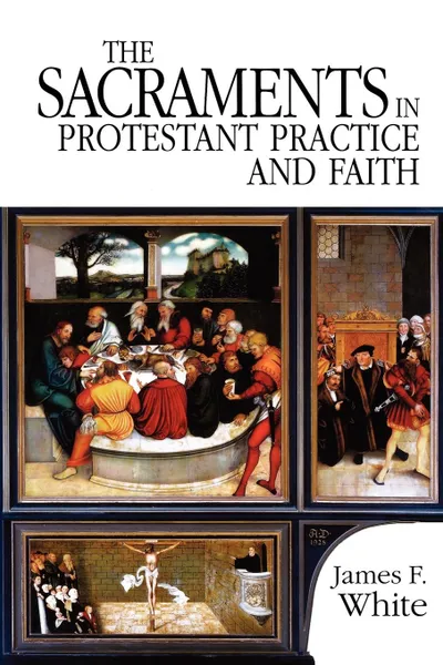 Обложка книги The Sacraments in Protestant Practice and Faith, James F. White