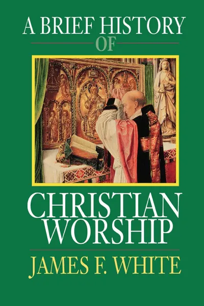Обложка книги A Brief History of Christian Worship, James F. White