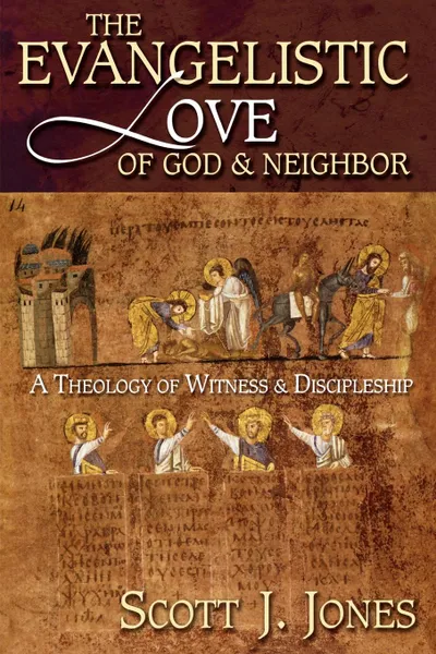 Обложка книги The Evangelistic Love of God and Neighbor. A Theology of Witness and Discipleship, Scott J. Jones