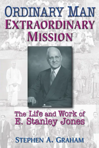 Обложка книги Ordinary Man, Extraordinary Mission. The Life and Work of E. Stanley Jones, Stephen A. Graham