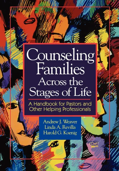 Обложка книги Counseling Families Across the Stages of Life. A Handbook for Pastors and Other Helping Professionals, Andrew J. Weaver, Linda A. Revilla, Harold George Koenig