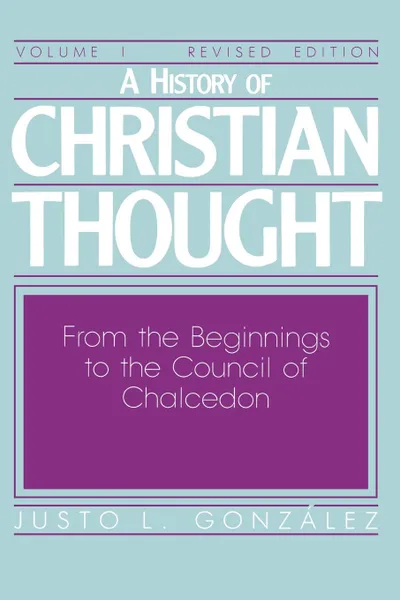 Обложка книги A History of Christian Thought Volume 1. From the Beginnings to the Council of Chalcedon, Justo L. Gonzalez