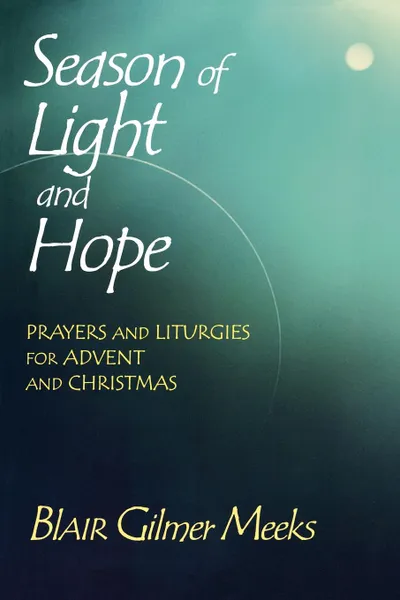 Обложка книги Season of Light and Hope. Prayers and Liturgies for Advent and Christmas, Blair Gilmer Meeks