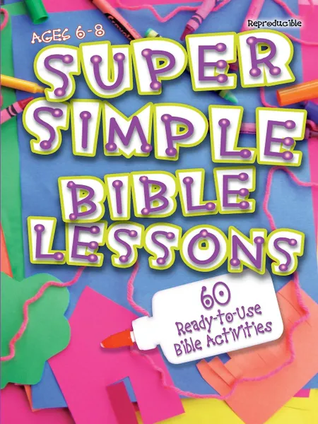 Обложка книги Super Simple Bible Lessons (Ages 6-8). 60 Ready-To-Use Bible Activities for Ages 6-8, LeeDell Stickler