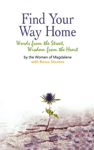 Обложка книги Find Your Way Home. Words from the Street, Wisdom from the Heart, Women of Magdalene