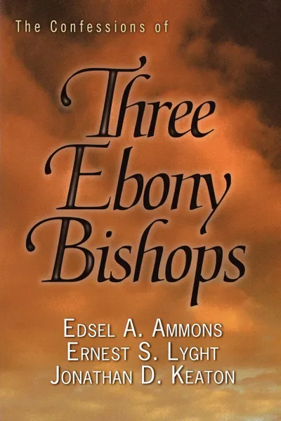 Обложка книги Confessions of Three Ebony Bishops, Edsel A. Ammons, Ernest S. Lyght, Jonathan D. Keaton