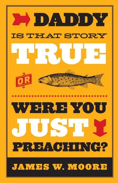 Обложка книги Daddy, Is That Story True, or Were You Just Preaching?, James W. Moore