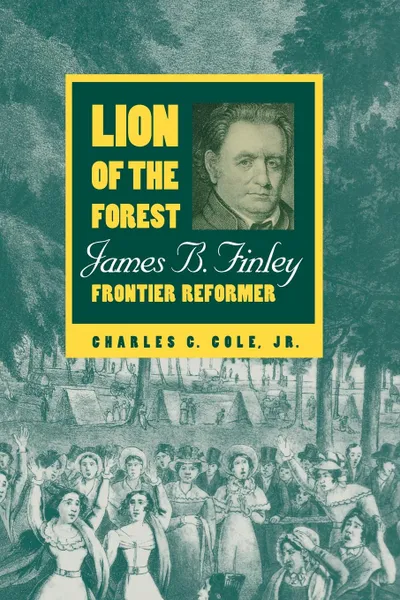 Обложка книги Lion of the Forest. James B. Finley, Frontier Reformer, Jr. Charles C. Cole, Charles C. Jr. Cole