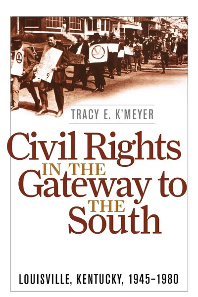 Обложка книги Civil Rights in the Gateway to the South. Louisville, Kentucky, 1945-1980, Tracy E. K'Meyer