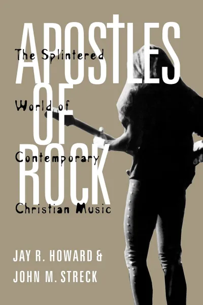 Обложка книги Apostles of Rock. The Splintered World of Contemporary Christian Music, Jay R. Howard, John M. Streck