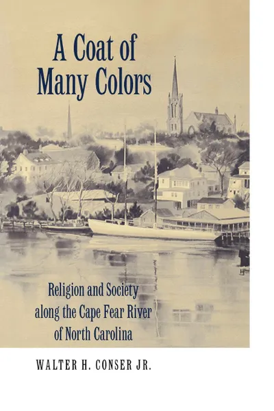 Обложка книги A Coat of Many Colors. Religion and Society Along the Cape Fear River of North Carolina, Walter H. Jr. Conser