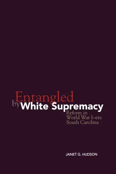 Обложка книги Entangled by White Supremacy. Reform in World War I-Era South Carolina, Janet G. Hudson