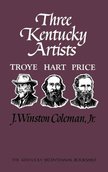 Обложка книги Three Kentucky Artists. Troye, Hart, Price, J. Winston Jr. Coleman